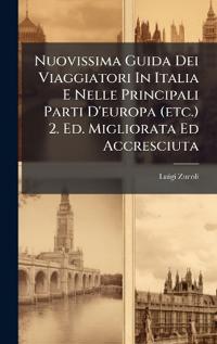 Nuovissima Guida Dei Viaggiatori In Italia E Nelle Principali Parti D'europa (etc.) 2. Ed. Migliorata Ed Accresciuta