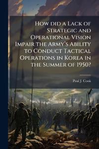 Bokomslag för "How did a Lack of Strategic and Operational Vision Impair the Armyâ?(TM)s Ability to Conduct Tactical Operations in Korea in the Summer of 1950?"