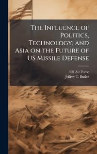 Bokomslag för "The Influence of Politics, Technology, and Asia on the Future of US Missile Defense"