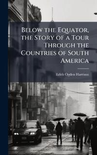 Below the Equator, the Story of a Tour Through the Countries of South America
