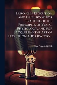 Bokomslag för "Lessons in Elocution and Drill Book, for Practice of the Principles of Vocal Physiology, and for Acquiring the Art of Elocution and Oratory .."
