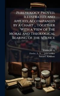 Bokomslag för "Phrenology Proved, Illustrated, and Applied, Accompanied by a Chart ... Together With a View of the Moral and Theological Bearing of the Science"