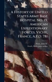 A History of United States Army Base Hospital No. 19, American Expeditionary Forces, Vichy, France, A.P.O. 781