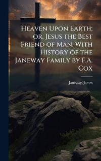 Bokomslag för "Heaven Upon Earth; or, Jesus the Best Friend of Man. With History of the Janeway Family by F.A. Cox"