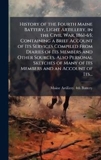 Kirjan kansi "History of the Fourth Maine Battery, Light Artillery, in the Civil War, 1861-65; Containing a Brief Account of Its Services Compiled From Diaries of Its Members and Other Sources. Also Personal Sketches of Many of Its Members and an Account of Its..."