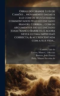 Obras do grande Luis de CamÃµes ... novamente dadas a luz com os seus Lusiadas commentados pelo lecenciado Manoel Correa ... com os argumentos do lecenciado Joam Franco Barreto, e agora nesta ultima impressaÃµ correcta, & accrescentada com a sua vida...