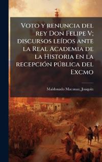Kirjan kansi "Voto y renuncia del rey Don Felipe V; discursos leÃ-dos ante la Real Academia de la Historia en la recepciÃ3n pÃ°blica del Excmo"