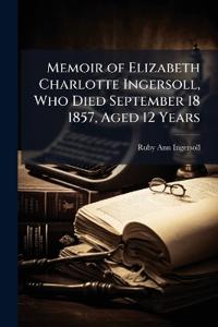 Memoir of Elizabeth Charlotte Ingersoll, Who Died September 18 1857, Aged 12 Years