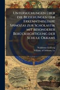 Untersuchungen Ã1/4ber die Beziehungen der Erkenntnislehre Spinozas zur Scholastik mit besonderer BerÃ1/4cksichtigung der Schule Okkams