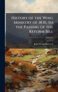 Bokomslag för "History of the Whig Ministry of 1830, to the Passing of the Reform Bill"