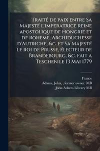 Bokomslag för "TraitÃ(c) de paix entre Sa MajestÃ(c) l'imperatrice reine apostolique de Hongrie et de Boheme, Archiduchesse d'Autriche, &c. et Sa MajestÃ(c) le roi de Prusse, Ã(c)lecteur de Brandebourg, &c. fait a Teschen le 13 Mai 1779"