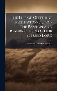 Bokomslag för "The Life of Offering; Meditations Upon the Passion and Resurrection of Our Blessed Lord"