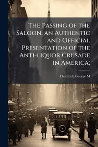The Passing of the Saloon; an Authentic and Official Presentation of the Anti-liquor Crusade in America;