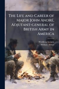 The Life and Career of Major John AndrÃ(c), Adjutant-general of British Army in America