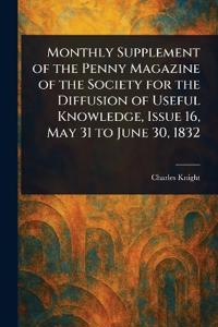 Monthly Supplement of the Penny Magazine of the Society for the Diffusion of Useful Knowledge, Issue 16, May 31 to June 30, 1832