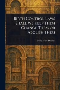 Birth Control Laws Shall We Keep Them Change Them or Abolish Them