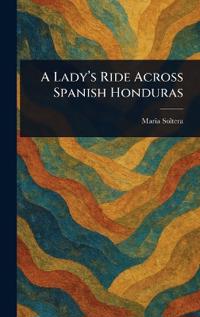 A Lady's Ride Across Spanish Honduras