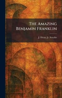 The Amazing Benjamin Franklin