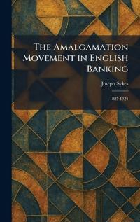 The Amalgamation Movement in English Banking