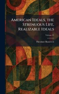 American Ideals, the Strenuous Life, Realizable Ideals