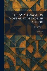 The Amalgamation Movement in English Banking
