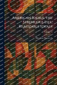 American Ideals, the Strenuous Life, Realizable Ideals