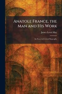 Anatole France, the Man and His Work