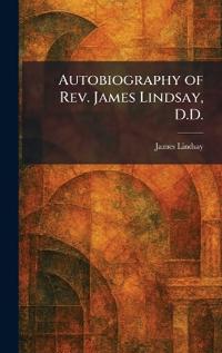 Bokomslag för "Autobiography of Rev. James Lindsay, D.D."