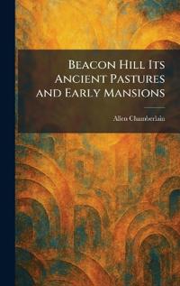 Beacon Hill Its Ancient Pastures and Early Mansions
