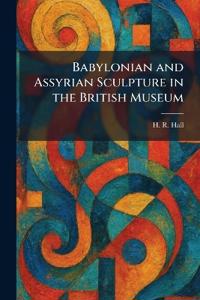 Babylonian and Assyrian Sculpture in the British Museum
