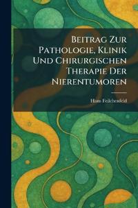 Beitrag Zur Pathologie, Klinik Und Chirurgischen Therapie Der Nierentumoren