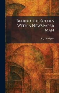 Bokomslag för "Behind the Scenes With a Newspaper Man"