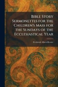 Bible Story Sermonettes for the Children's Mass for the Sundays of the Ecclesiastical Year