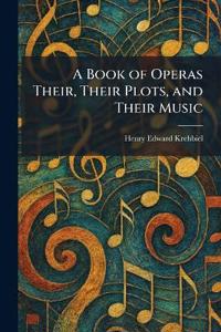 A Book of Operas Their, Their Plots, and Their Music