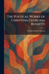 The Poetical Works of Christina Georgina Rossetti