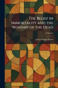 The Belief in Immortality and the Worship of the Dead
