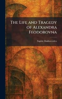 The Life and Tragedy of Alexandra Feodorovna