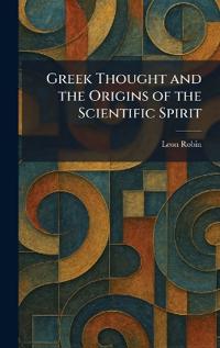 Greek Thought and the Origins of the Scientific Spirit