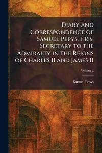 Diary and Correspondence of Samuel Pepys, F.R.S. Secretary to the Admiralty in the Reigns of Charles II and James II