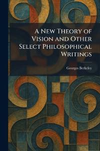 A New Theory of Vision and Other Select Philosophical Writings
