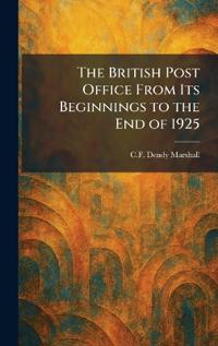 The British Post Office From Its Beginnings to the End of 1925