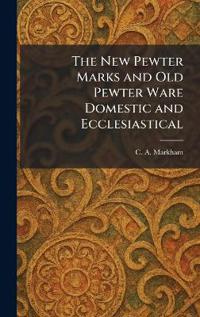 The New Pewter Marks and Old Pewter Ware Domestic and Ecclesiastical