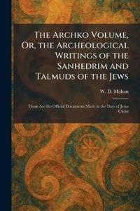 The Archko Volume, Or, the Archeological Writings of the Sanhedrim and Talmuds of the Jews