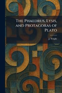 The Phaedrus, Lysis, and Protagoras of Plato