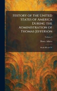 History of the United States of America During the Administration of Thomas Jefferson
