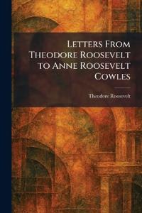 Letters From Theodore Roosevelt to Anne Roosevelt Cowles