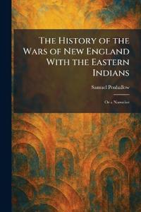 The History of the Wars of New England With the Eastern Indians