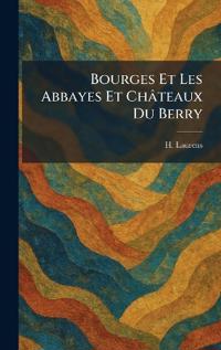 Bourges Et Les Abbayes Et Châteaux Du Berry