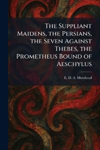 The Suppliant Maidens, the Persians, the Seven Against Thebes, the Prometheus Bound of Aeschylus