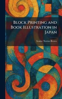 Bokomslag för "Block Printing and Book Illustration in Japan"